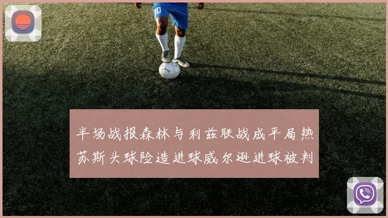 半场战报森林与利兹联战成平局热苏斯头球险造进球威尔逊进球被判无效
