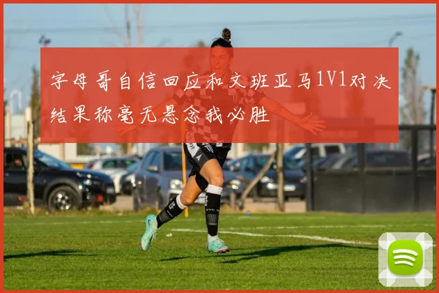 字母哥自信回应和文班亚马1V1对决结果称毫无悬念我必胜