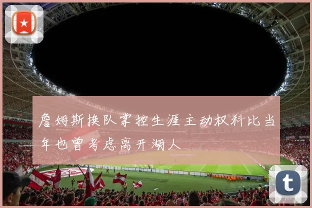 詹姆斯换队掌控生涯主动权科比当年也曾考虑离开湖人