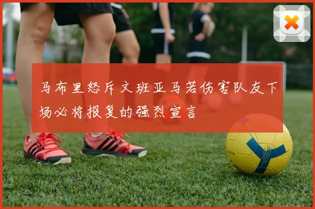 马布里怒斥文班亚马若伤害队友下场必将报复的强烈宣言