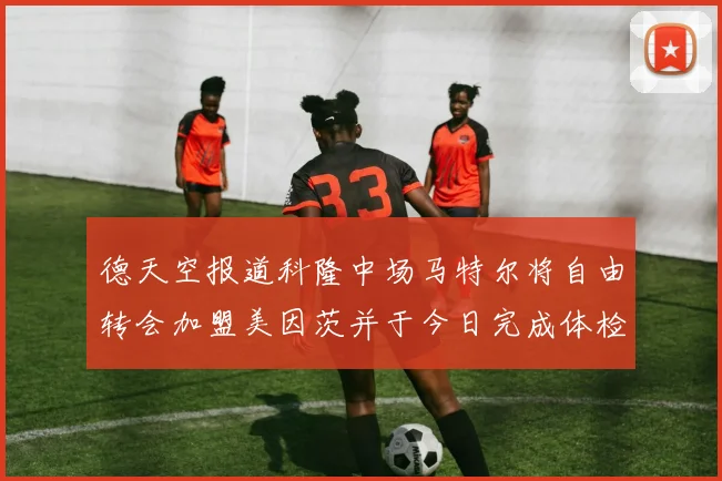 德天空报道科隆中场马特尔将自由转会加盟美因茨并于今日完成体检