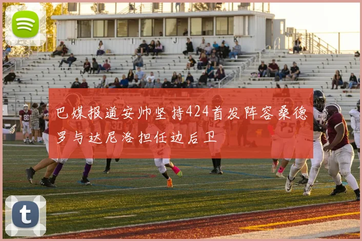 巴媒报道安帅坚持424首发阵容桑德罗与达尼洛担任边后卫