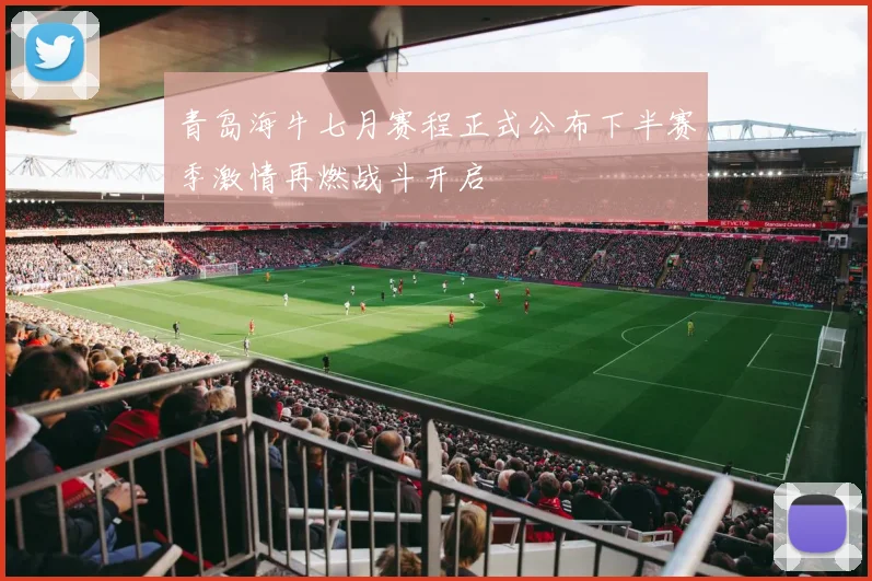青岛海牛七月赛程正式公布下半赛季激情再燃战斗开启