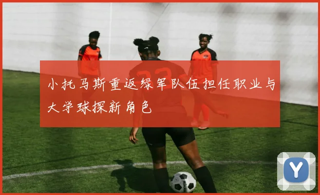 小托马斯重返绿军队伍担任职业与大学球探新角色
