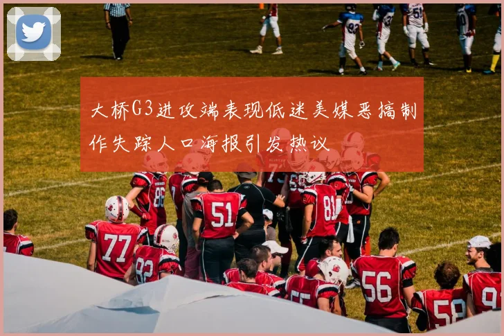 大桥G3进攻端表现低迷美媒恶搞制作失踪人口海报引发热议
