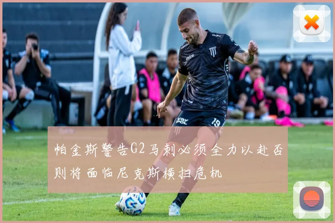 帕金斯警告G2马刺必须全力以赴否则将面临尼克斯横扫危机