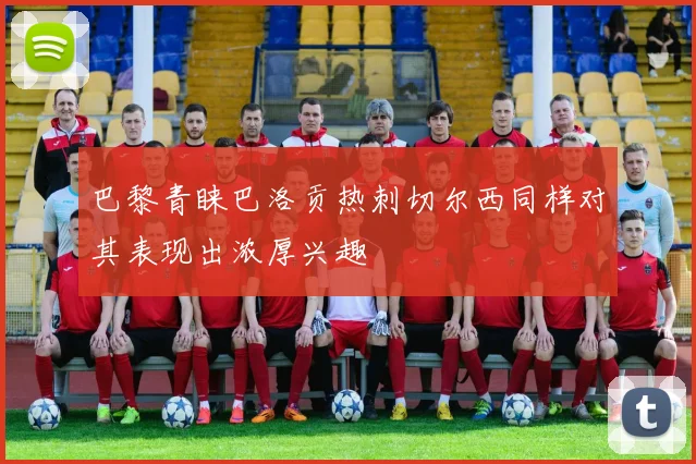 巴黎青睐巴洛贡热刺切尔西同样对其表现出浓厚兴趣